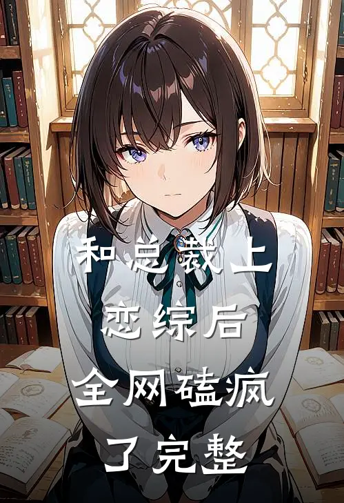 和总裁上恋综后，全网磕疯了完整