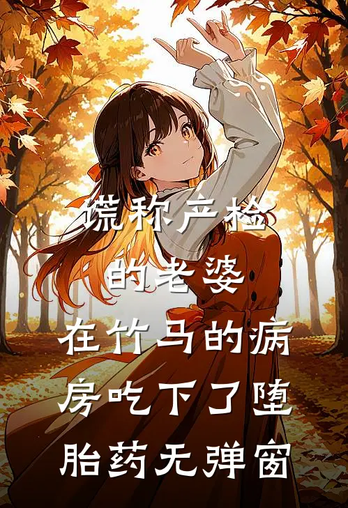 谎称产检的老婆，在竹马的病房吃下了堕胎药无弹窗