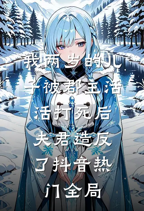 我两岁的儿子被郡主活活打死后，夫君造反了抖音热门全局