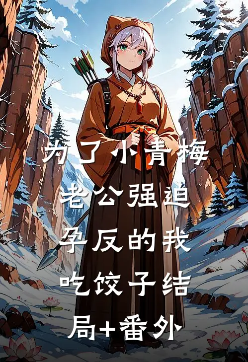 为了小青梅，老公强迫孕反的我吃饺子结局+番外