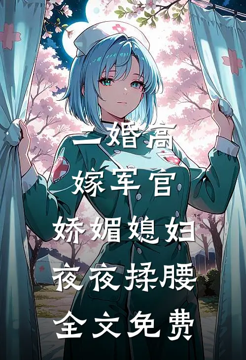 二婚高嫁军官，娇媚媳妇夜夜揉腰全文免费