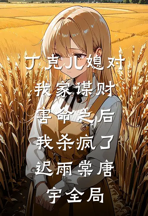 丁克儿媳对我家谋财害命之后，我杀疯了迟雨棠唐宇全局