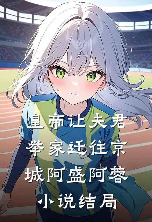 皇帝让夫君举家迁往京城阿盛阿蓉小说结局
