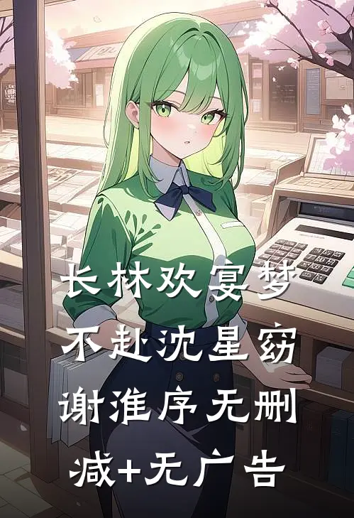 长林欢宴梦不赴沈星窈谢淮序无删减+无广告