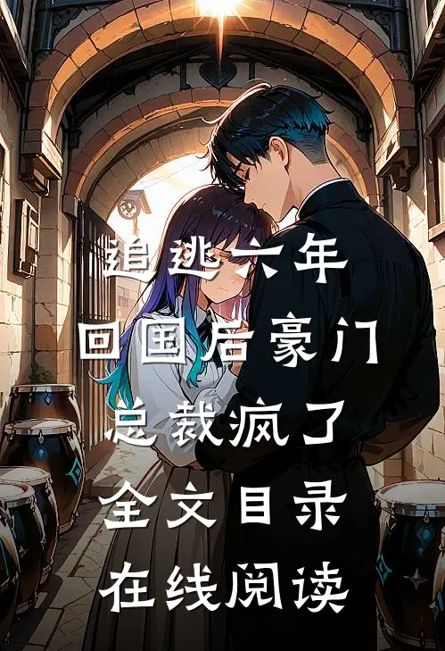 追逃六年,回国后豪门总裁疯了全文目录在线阅读