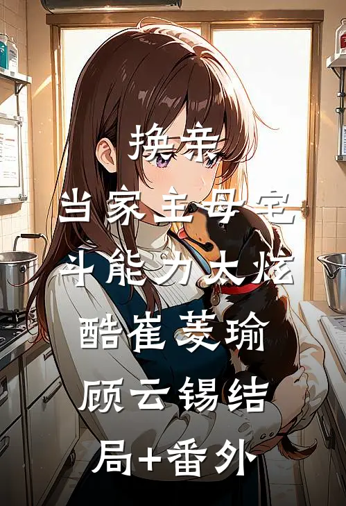 换亲：当家主母宅斗能力太炫酷崔菱瑜顾云锡结局+番外