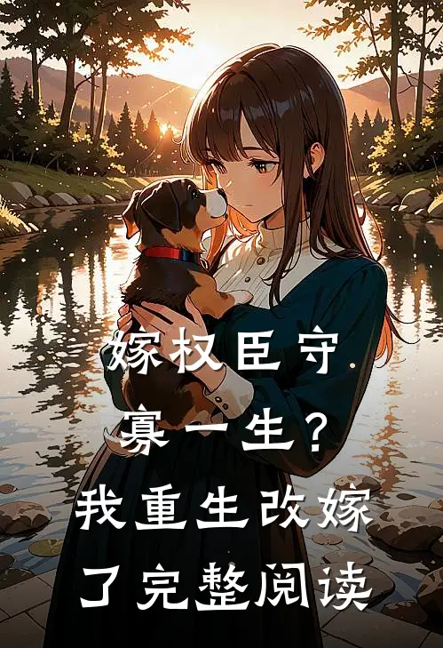 嫁权臣守寡一生？我重生改嫁了完整阅读