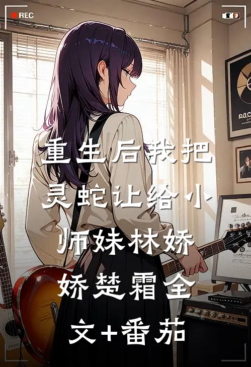 重生后我把灵蛇让给小师妹林娇娇楚霜全文+番茄