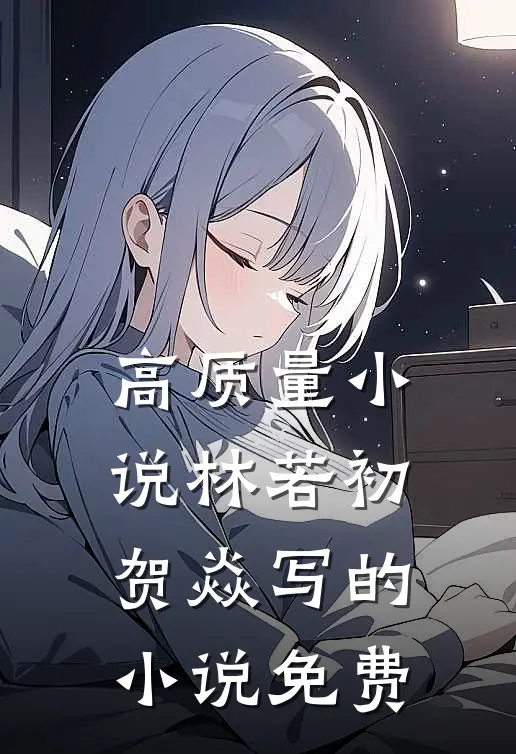 高质量小说林若初贺焱写的小说免费
