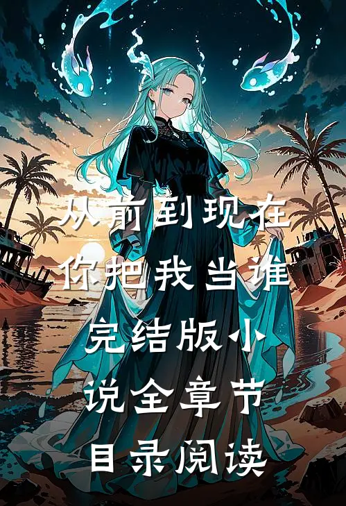 从前到现在，你把我当谁完结版小说全章节目录阅读