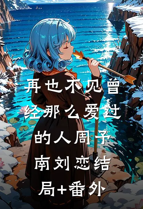 再也不见曾经那么爱过的人周予南刘恋结局+番外