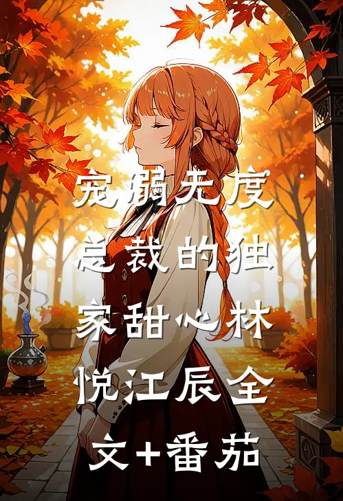 宠溺无度：总裁的独家甜心林悦江辰全文+番茄
