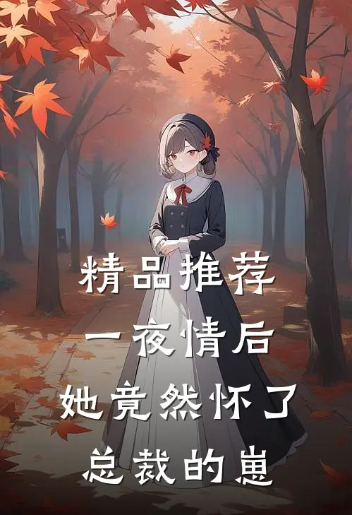 精品推荐一夜情后，她竟然怀了总裁的崽