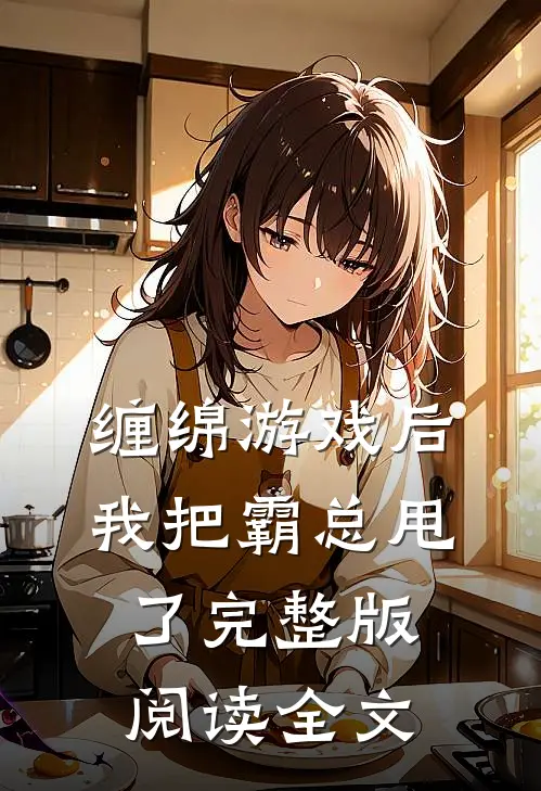 缠绵游戏后我把霸总甩了完整版阅读全文