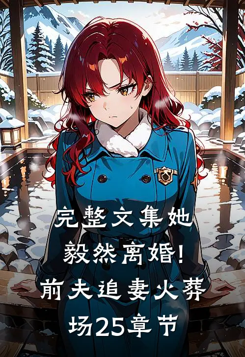 完整文集她毅然离婚!前夫追妻火葬场25章节