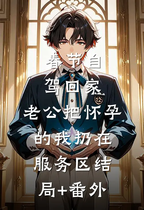春节自驾回家，老公把怀孕的我扔在服务区结局+番外