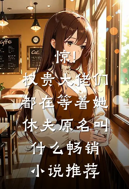 惊!权贵大佬们都在等着她休夫原名叫什么畅销小说推荐