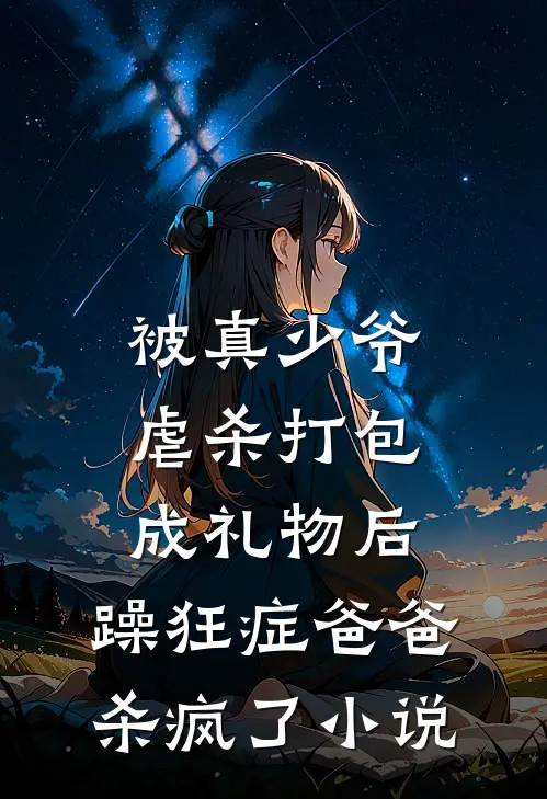 被真少爷虐杀打包成礼物后，躁狂症爸爸杀疯了小说