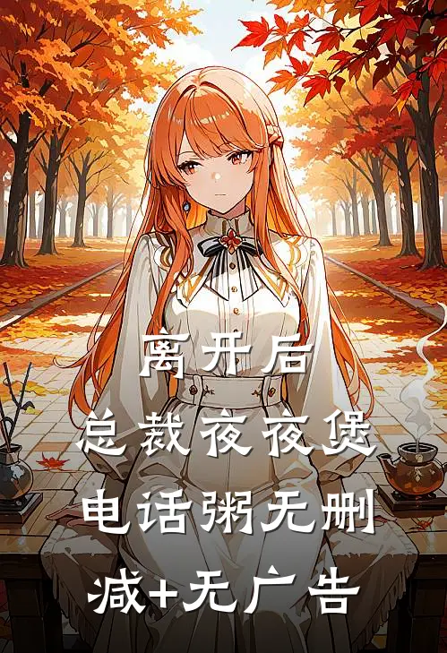 离开后，总裁夜夜煲电话粥无删减+无广告