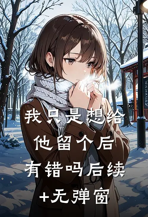 我只是想给他留个后，有错吗后续+无弹窗