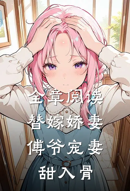 全章阅读替嫁娇妻：傅爷宠妻甜入骨