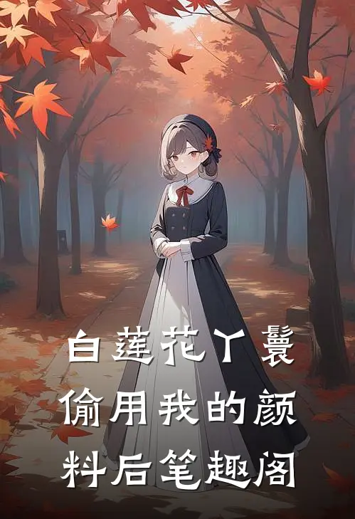 白莲花丫鬟偷用我的颜料后笔趣阁