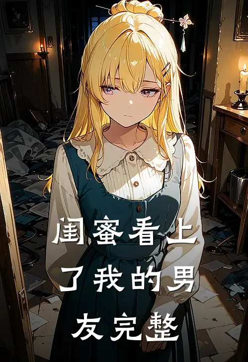 闺蜜看上了我的男友完整