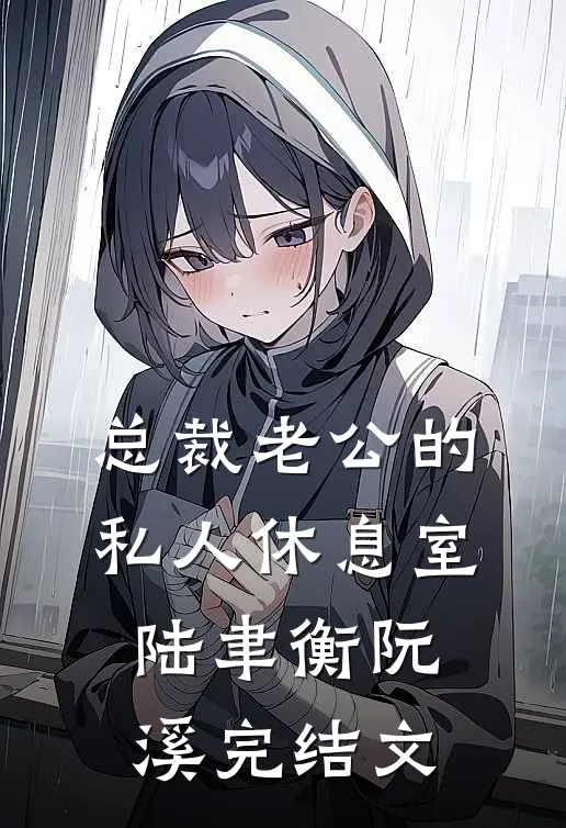 总裁老公的私人休息室陆聿衡阮溪完结文