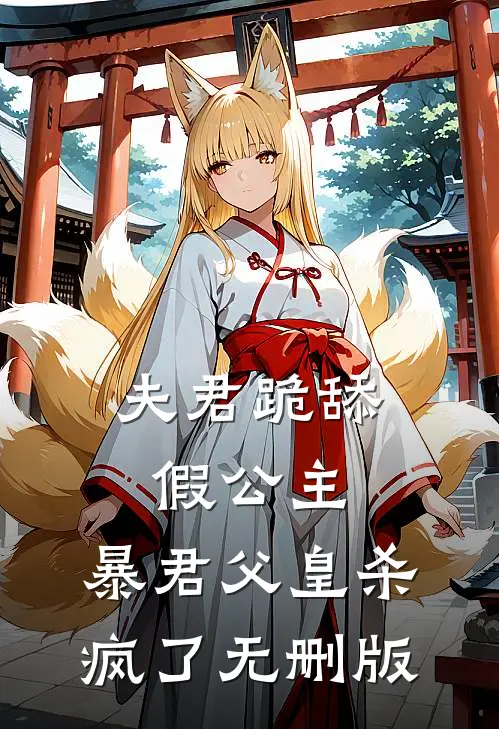 夫君跪舔假公主，暴君父皇杀疯了无删版