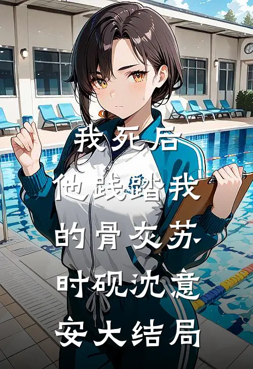我死后，他践踏我的骨灰苏时砚沈意安大结局