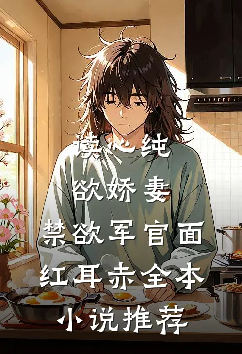 读心纯欲娇妻，禁欲军官面红耳赤全本小说推荐