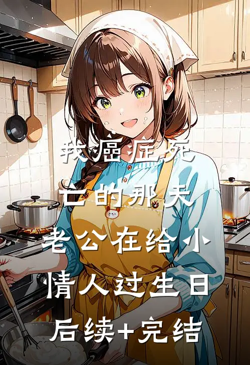 我癌症死亡的那天，老公在给小情人过生日后续+完结