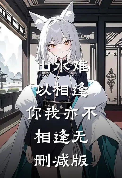 山水难以相逢，你我亦不相逢无删减版