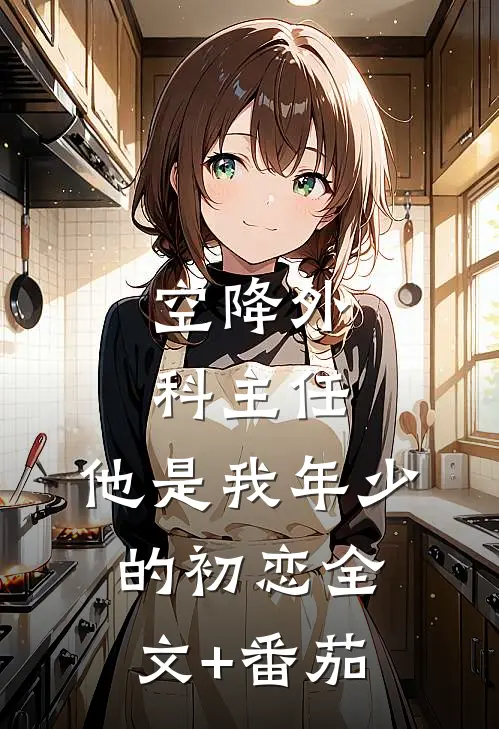 空降外科主任，他是我年少的初恋全文+番茄