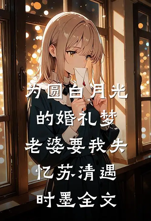 为圆白月光的婚礼梦，老婆要我失忆苏清遇时墨全文