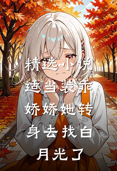 精选小说适当装乖：娇娇她转身去找白月光了