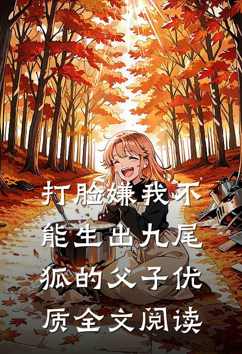 打脸嫌我不能生出九尾狐的父子优质全文阅读