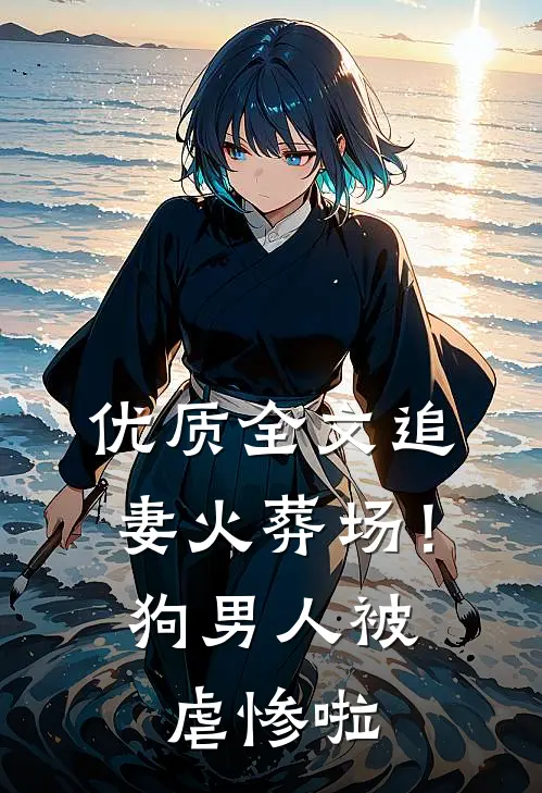 优质全文追妻火葬场！狗男人被虐惨啦