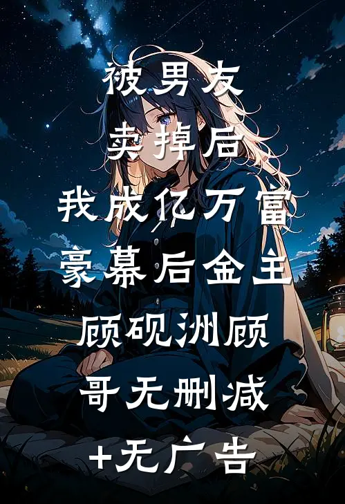 被男友卖掉后，我成亿万富豪幕后金主顾砚洲顾哥无删减+无广告