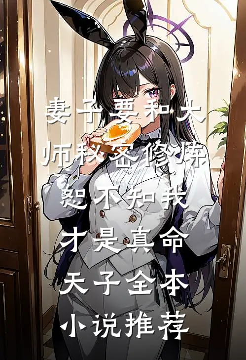 妻子要和大师秘密修炼，恕不知我才是真命天子全本小说推荐