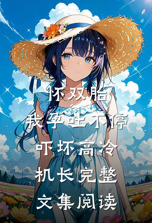 怀双胎，我孕吐不停吓坏高冷机长完整文集阅读
