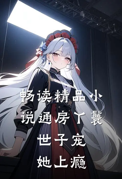畅读精品小说通房丫鬟，世子宠她上瘾
