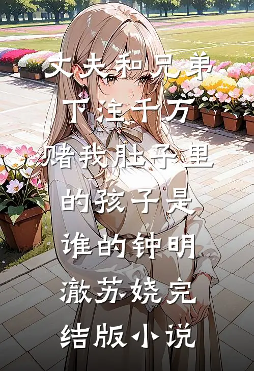 丈夫和兄弟下注千万，赌我肚子里的孩子是谁的钟明澈苏娆完结版小说