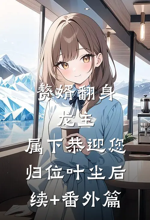 赘婿翻身：龙主，属下恭迎您归位叶尘后续+番外篇