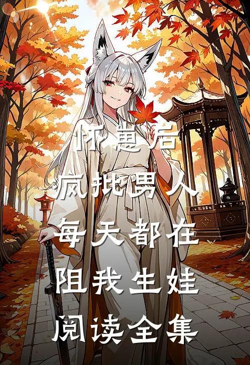 怀崽后，疯批男人每天都在阻我生娃阅读全集