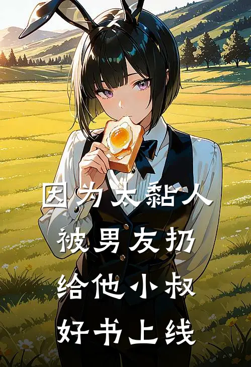 因为太黏人，被男友扔给他小叔好书上线