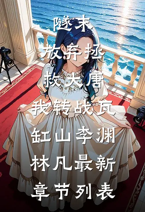 隧末：放弃拯救大唐，我转战瓦缸山李渊林凡最新章节列表