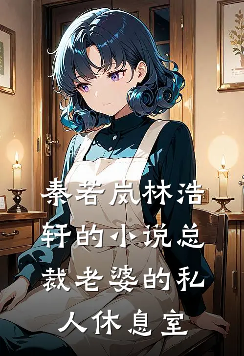 秦若岚林浩轩的小说总裁老婆的私人休息室