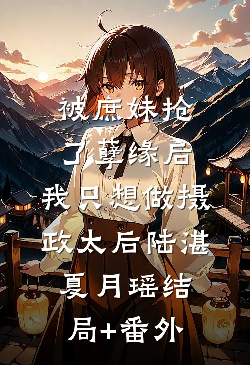 被庶妹抢了孽缘后，我只想做摄政太后陆湛夏月瑶结局+番外