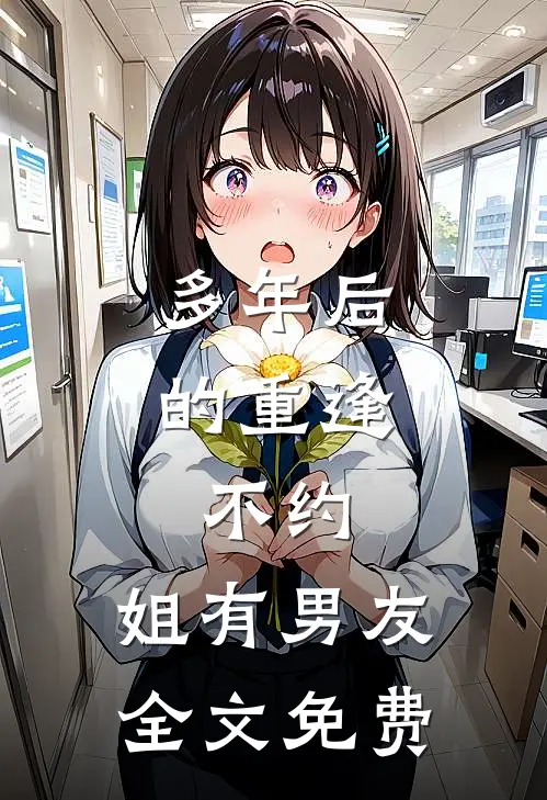 多年后的重逢，不约，姐有男友全文免费